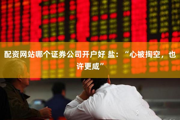 配资网站哪个证券公司开户好 盐：“心被掏空，也许更咸”