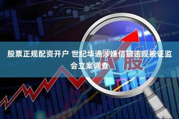 股票正规配资开户 世纪华通涉嫌信披违规被证监会立案调查