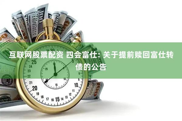 互联网股票配资 四会富仕: 关于提前赎回富仕转债的公告