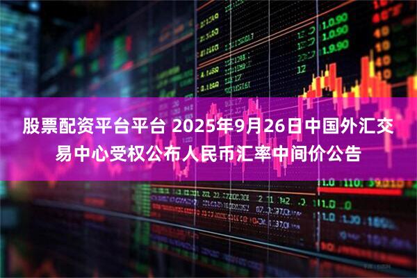 股票配资平台平台 2025年9月26日中国外汇交易中心受权公布人民币汇率中间价公告