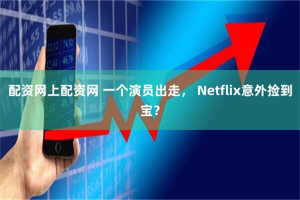 配资网上配资网 一个演员出走， Netflix意外捡到宝？