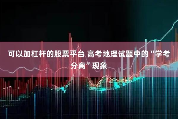 可以加杠杆的股票平台 高考地理试题中的“学考分离”现象