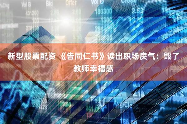 新型股票配资 《告同仁书》读出职场戾气：毁了教师幸福感