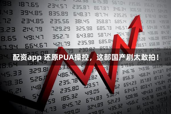 配资app 还原PUA操控，这部国产剧太敢拍！