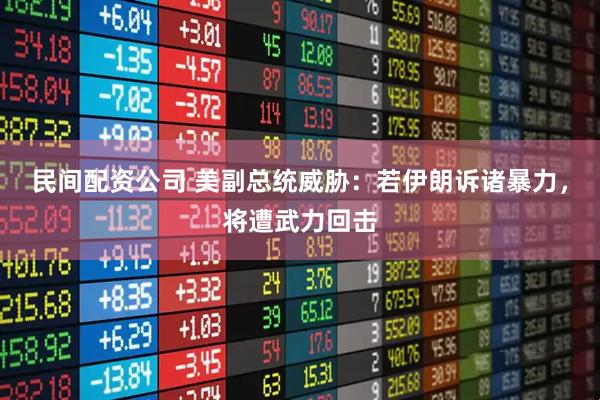 民间配资公司 美副总统威胁：若伊朗诉诸暴力，将遭武力回击